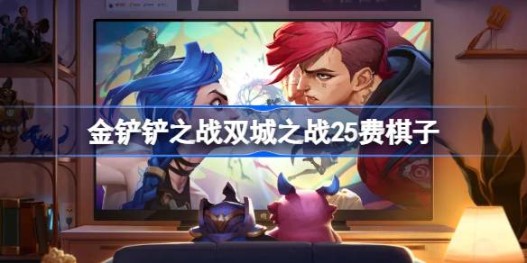 金鏟鏟之戰雙城之戰25費棋子