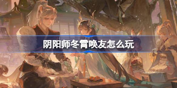วิธีเล่นเพื่อนของ Onmyoji Dongxiao